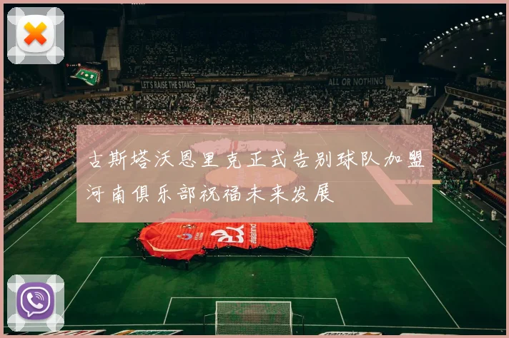 古斯塔沃恩里克正式告别球队加盟河南俱乐部祝福未来发展
