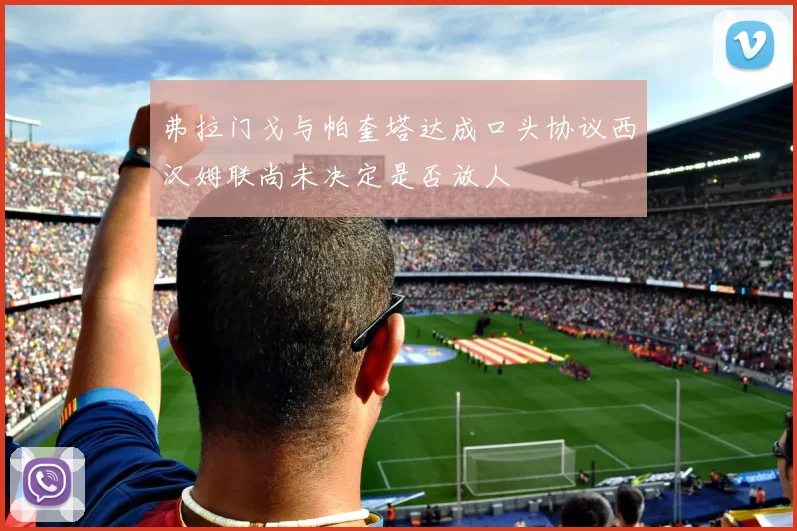 弗拉门戈与帕奎塔达成口头协议西汉姆联尚未决定是否放人