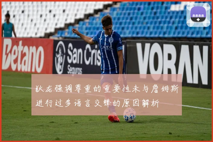 狄龙强调尊重的重要性未与詹姆斯进行过多语言交锋的原因解析