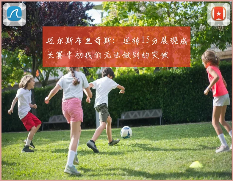 迈尔斯布里奇斯：逆转15分展现成长赛季初我们无法做到的突破