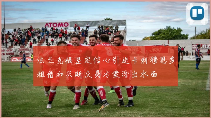 法兰克福坚定信心引进卡利穆恩多租借加买断交易方案浮出水面