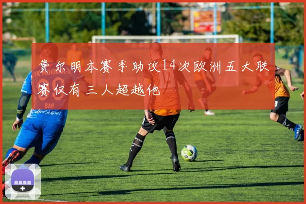 费尔明本赛季助攻14次欧洲五大联赛仅有三人超越他