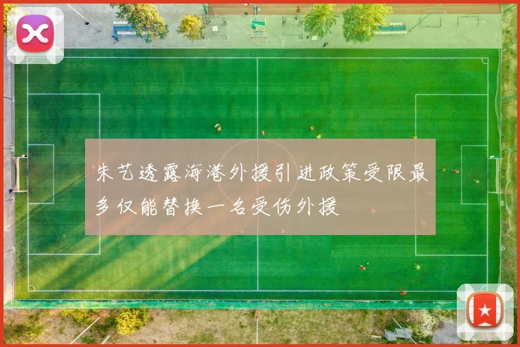 朱艺透露海港外援引进政策受限最多仅能替换一名受伤外援