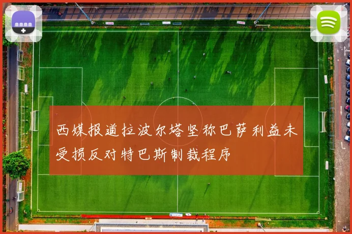 西媒报道拉波尔塔坚称巴萨利益未受损反对特巴斯制裁程序