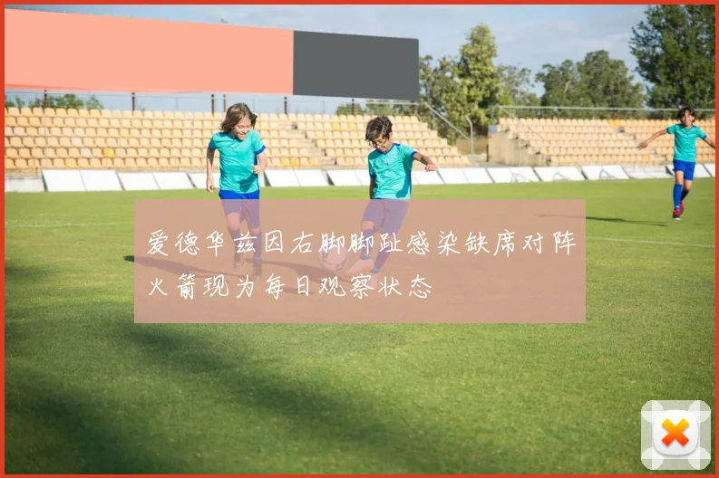 爱德华兹因右脚脚趾感染缺席对阵火箭现为每日观察状态