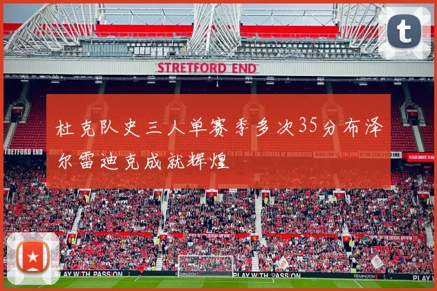 杜克队史三人单赛季多次35分布泽尔雷迪克成就辉煌