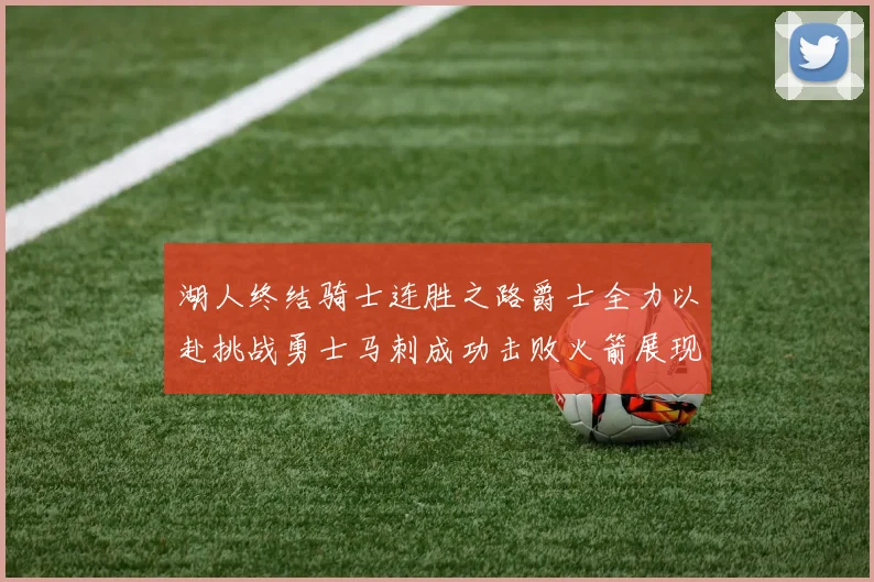 湖人终结骑士连胜之路爵士全力以赴挑战勇士马刺成功击败火箭展现实力