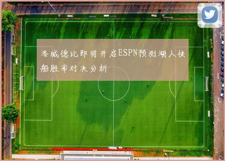 洛城德比即将开启ESPN预测湖人快船胜率对决分析